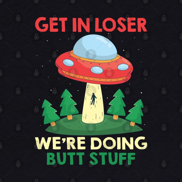 Funny UFO Quote Get In Loser We're Doing Butt Stuff by ArtedPool